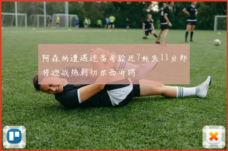 阿森纳遭遇连番考验近7轮失11分即将迎战热刺切尔西海鸥