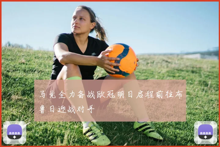 马竞全力备战欧冠明日启程前往布鲁日迎战对手