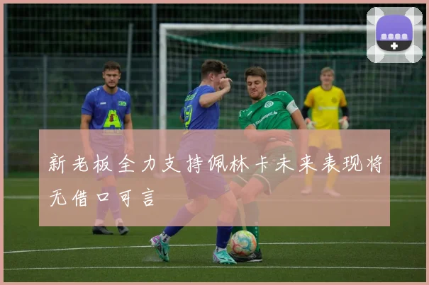新老板全力支持佩林卡未来表现将无借口可言