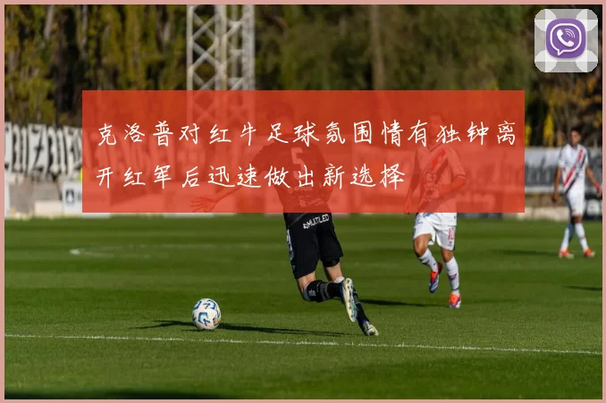 克洛普对红牛足球氛围情有独钟离开红军后迅速做出新选择