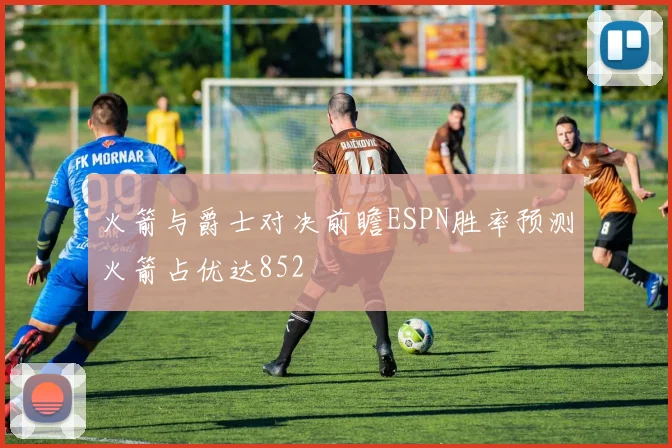 火箭与爵士对决前瞻ESPN胜率预测火箭占优达852
