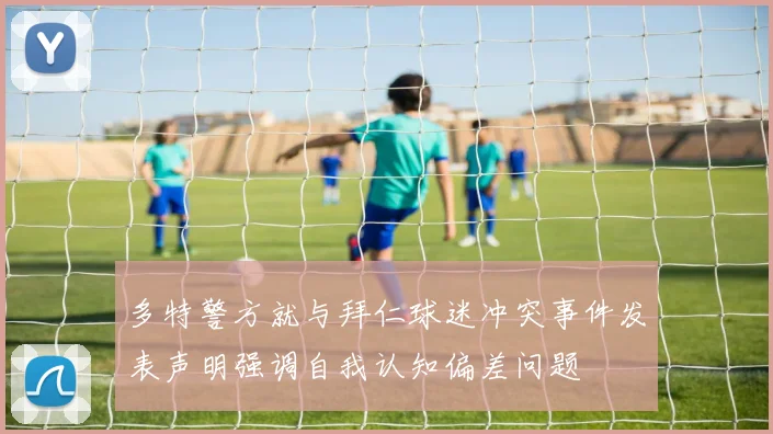 多特警方就与拜仁球迷冲突事件发表声明强调自我认知偏差问题