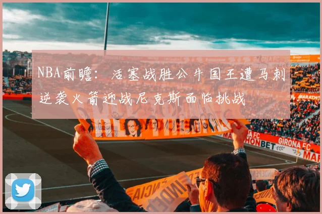 NBA前瞻：活塞战胜公牛国王遭马刺逆袭火箭迎战尼克斯面临挑战