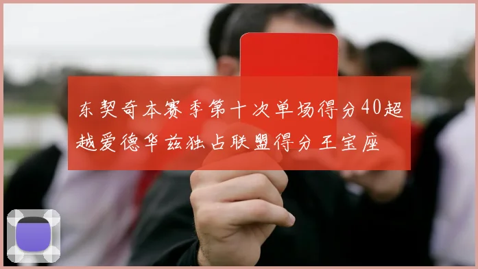 东契奇本赛季第十次单场得分40超越爱德华兹独占联盟得分王宝座