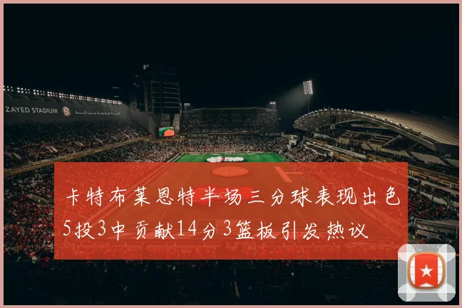 卡特布莱恩特半场三分球表现出色5投3中贡献14分3篮板引发热议