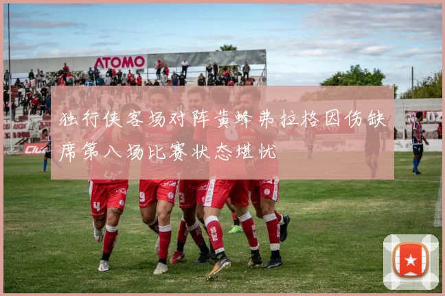 独行侠客场对阵黄蜂弗拉格因伤缺席第八场比赛状态堪忧